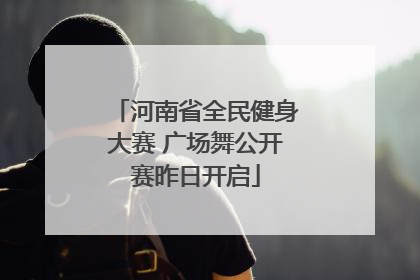 河南省全民健身大赛 广场舞公开赛昨日开启