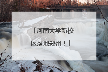 河南大学新校区落地郑州！