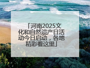 河南2025文化和自然遗产日活动今日启动，各地精彩看这里