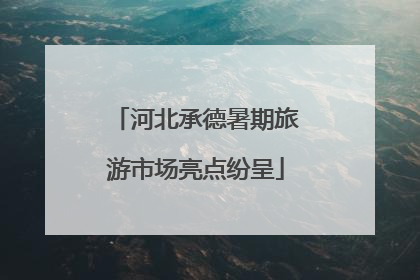 河北承德暑期旅游市场亮点纷呈