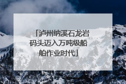 泸州纳溪石龙岩码头迈入万吨级船舶作业时代