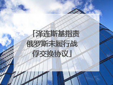 泽连斯基指责俄罗斯未履行战俘交换协议