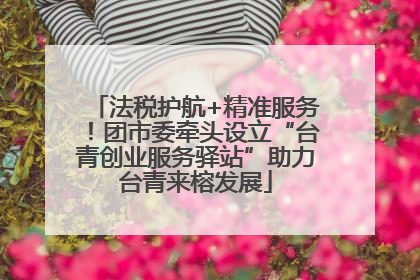 法税护航+精准服务！团市委牵头设立“台青创业服务驿站”助力台青来榕发展