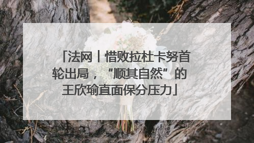 法网︱惜败拉杜卡努首轮出局，“顺其自然”的王欣瑜直面保分压力