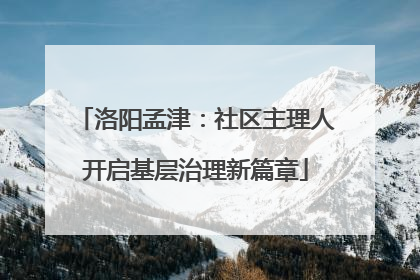 洛阳孟津：社区主理人开启基层治理新篇章