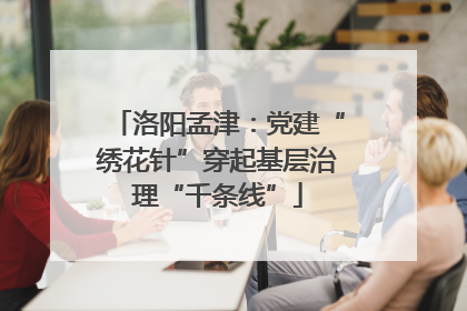 洛阳孟津：党建“绣花针”穿起基层治理“千条线”
