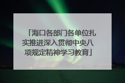 海口各部门各单位扎实推进深入贯彻中央八项规定精神学习教育