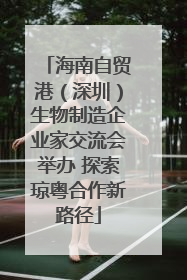 海南自贸港（深圳）生物制造企业家交流会举办 探索琼粤合作新路径