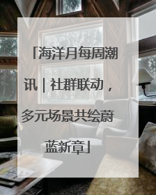 海洋月每周潮讯｜社群联动，多元场景共绘蔚蓝新章