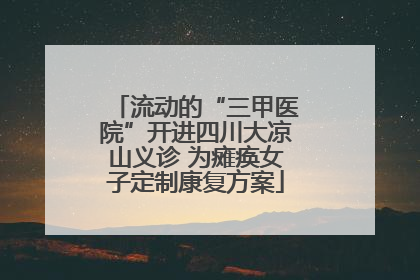 流动的“三甲医院”开进四川大凉山义诊 为瘫痪女子定制康复方案