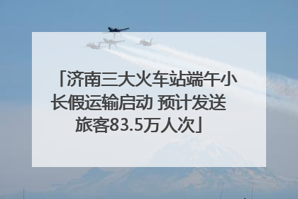 济南三大火车站端午小长假运输启动 预计发送旅客83.5万人次