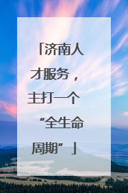 济南人才服务，主打一个“全生命周期”