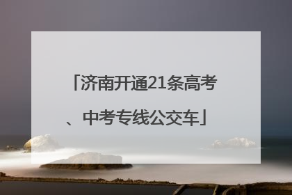 济南开通21条高考、中考专线公交车