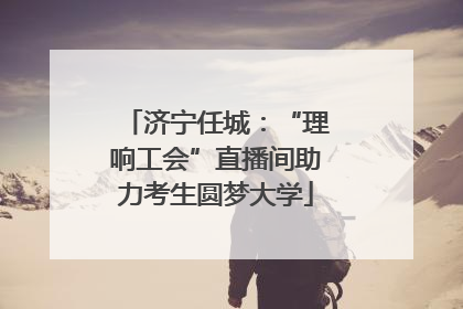 济宁任城：“理响工会”直播间助力考生圆梦大学