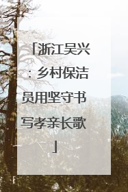 浙江吴兴：乡村保洁员用坚守书写孝亲长歌