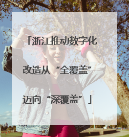 浙江推动数字化改造从“全覆盖”迈向“深覆盖”