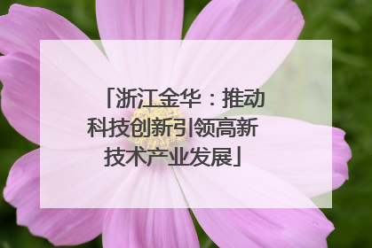 浙江金华：推动科技创新引领高新技术产业发展