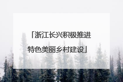 浙江长兴积极推进特色美丽乡村建设