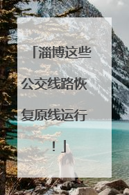 淄博这些公交线路恢复原线运行！