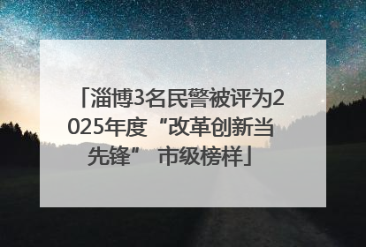 淄博3名民警被评为2025年度“改革创新当先锋” 市级榜样