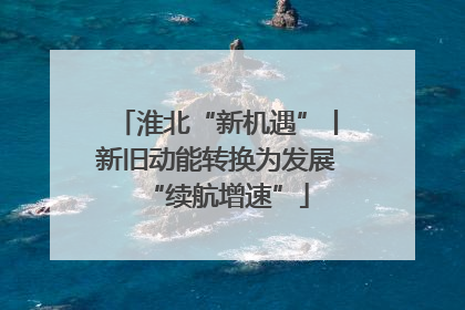淮北“新机遇”丨新旧动能转换为发展“续航增速”