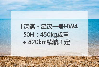 深谋・星汉一号HW450H：450kg载重+ 820km续航！定义低空运力新标准