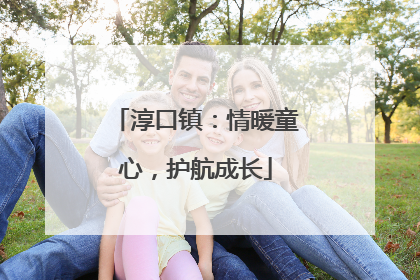 淳口镇：情暖童心，护航成长