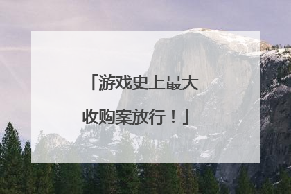 游戏史上最大收购案放行！