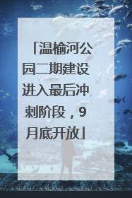 温榆河公园二期建设进入最后冲刺阶段，9月底开放