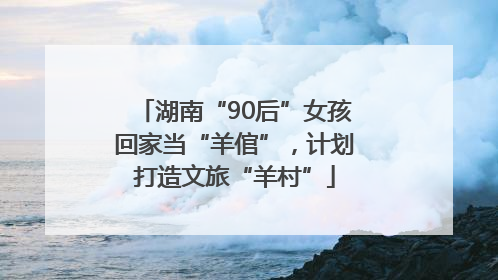 湖南“90后”女孩回家当“羊倌”，计划打造文旅“羊村”