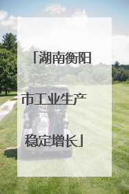 湖南衡阳市工业生产稳定增长