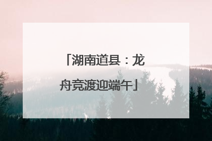 湖南道县：龙舟竞渡迎端午