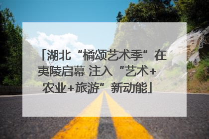湖北“橘颂艺术季”在夷陵启幕 注入“艺术+农业+旅游”新动能