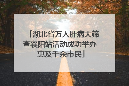 湖北省万人肝病大筛查襄阳站活动成功举办 惠及千余市民