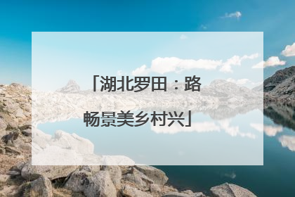 湖北罗田：路畅景美乡村兴