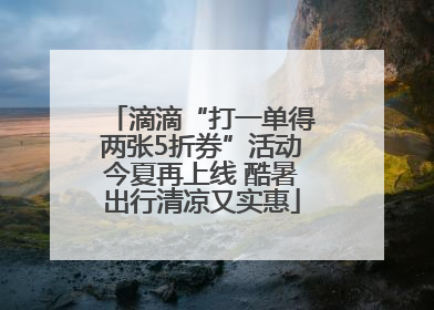 滴滴“打一单得两张5折券”活动今夏再上线 酷暑出行清凉又实惠