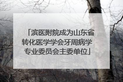 滨医附院成为山东省转化医学学会牙周病学专业委员会主委单位