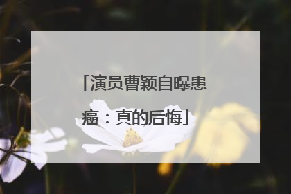 演员曹颖自曝患癌：真的后悔