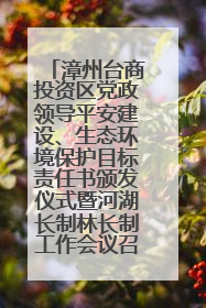 漳州台商投资区党政领导平安建设、生态环境保护目标责任书颁发仪式暨河湖长制林长制工作会议召开