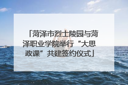 菏泽市烈士陵园与菏泽职业学院举行“大思政课”共建签约仪式