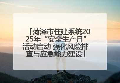 菏泽市住建系统2025年“安全生产月”活动启动 强化风险排查与应急能力建设