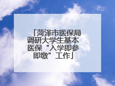菏泽市医保局调研大学生基本医保“入学即参即缴”工作