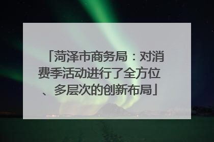菏泽市商务局：对消费季活动进行了全方位、多层次的创新布局