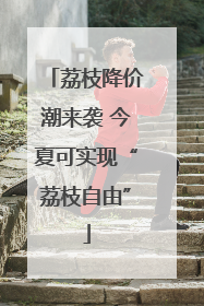 荔枝降价潮来袭 今夏可实现“荔枝自由”