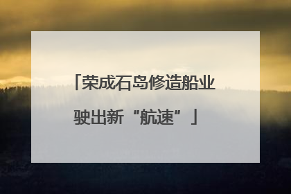 荣成石岛修造船业驶出新“航速”