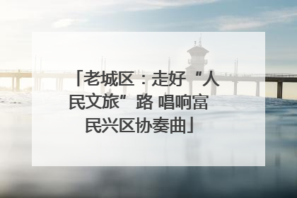 老城区：走好“人民文旅”路 唱响富民兴区协奏曲