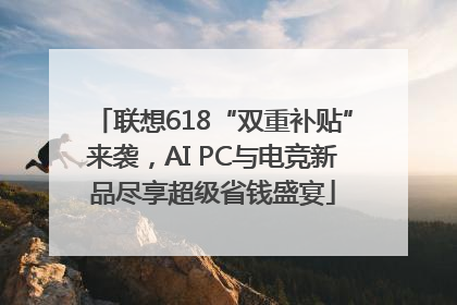 联想618“双重补贴”来袭，AI PC与电竞新品尽享超级省钱盛宴