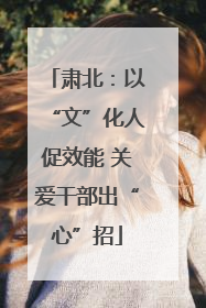肃北：以“文”化人促效能 关爱干部出“心”招