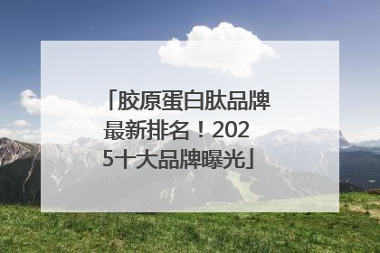胶原蛋白肽品牌最新排名！2025十大品牌曝光