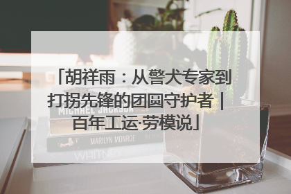 胡祥雨：从警犬专家到打拐先锋的团圆守护者｜百年工运·劳模说